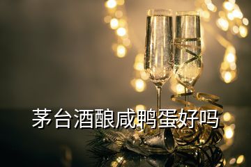 茅臺(tái)酒釀咸鴨蛋好嗎