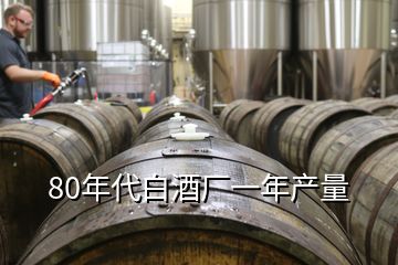 80年代白酒廠一年產量