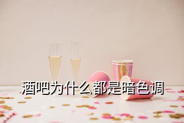 酒吧為什么都是暗色調(diào)