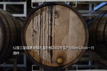 52度三星級茅臺醇禮盒價格2002年生產(chǎn)500ml125ml一只酒杯