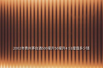 2002年貴州茅臺酒500毫升50毫升4 53度值多少錢