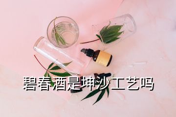 碧春酒是坤沙工藝嗎