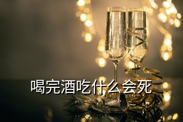 喝完酒吃什么會(huì)死