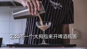 怎么用一個大拇指來開啤酒瓶蓋