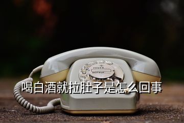 喝白酒就拉肚子是怎么回事