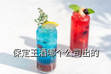 保定王酒哪個公司出的