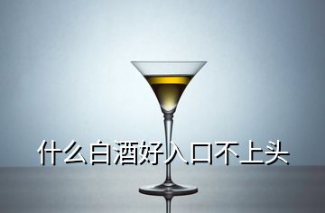 什么白酒好入口不上頭