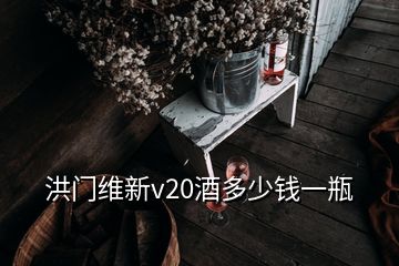 洪門(mén)維新v20酒多少錢(qián)一瓶