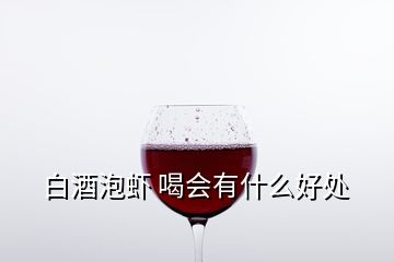 白酒泡蝦 喝會有什么好處