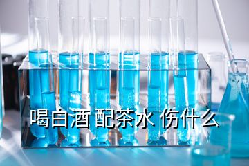 喝白酒 配茶水 傷什么