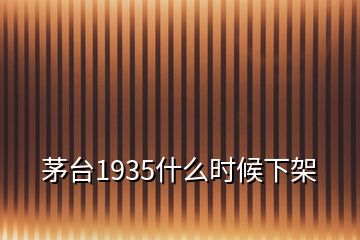 茅臺(tái)1935什么時(shí)候下架