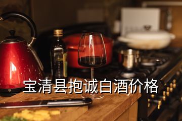 寶清縣抱誠白酒價(jià)格