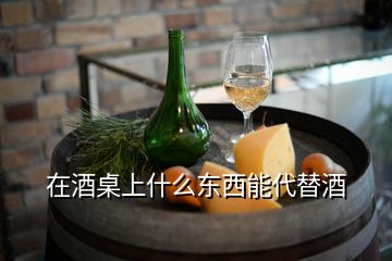 在酒桌上什么東西能代替酒