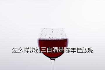 怎么樣辨別三白酒是陳年佳釀呢