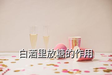 白酒里放糖的作用