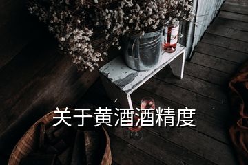 關(guān)于黃酒酒精度