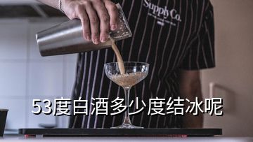 53度白酒多少度結(jié)冰呢