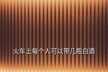 火車上每個人可以帶幾瓶白酒