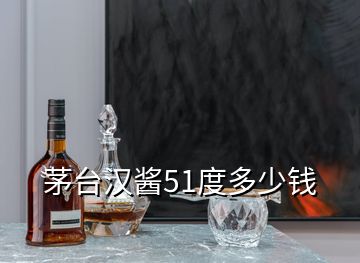 茅臺漢醬51度多少錢