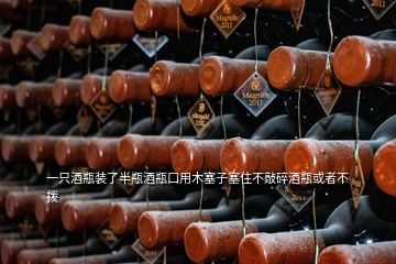 一只酒瓶裝了半瓶酒瓶口用木塞子塞住不敲碎酒瓶或者不撥