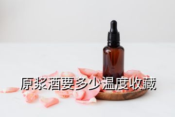 原漿酒要多少溫度收藏