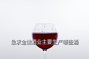 急求金徽酒業(yè)主要生產(chǎn)哪些酒