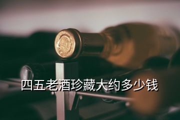 四五老酒珍藏大約多少錢