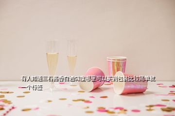 有人知道三石醬香白酒53度哪里可以買到包裝比較簡單就一個標簽