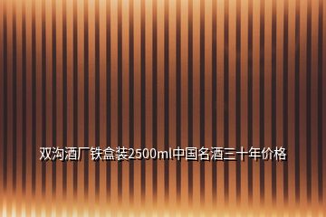 雙溝酒廠鐵盒裝2500ml中國(guó)名酒三十年價(jià)格