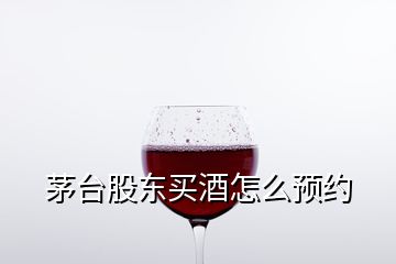 茅臺(tái)股東買酒怎么預(yù)約