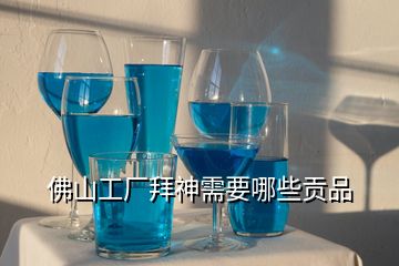 佛山工廠拜神需要哪些貢品