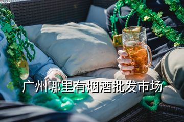 廣州哪里有煙酒批發(fā)市場(chǎng)