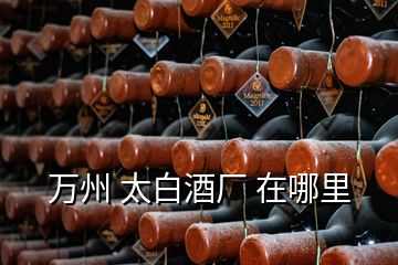 萬州 太白酒廠 在哪里