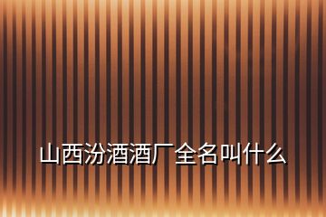 山西汾酒酒廠全名叫什么