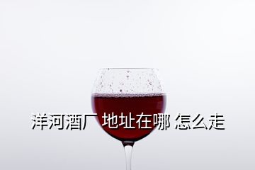 洋河酒廠(chǎng) 地址在哪 怎么走