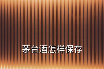 茅臺(tái)酒怎樣保存