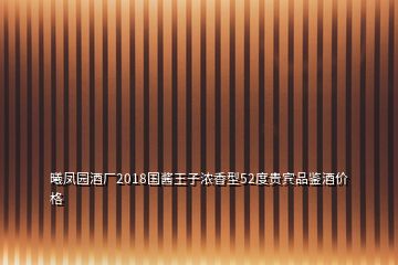 曦鳳園酒廠2018國(guó)醬王子濃香型52度貴賓品鑒酒價(jià)格