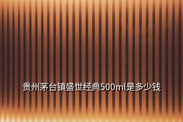 貴州茅臺(tái)鎮(zhèn)盛世經(jīng)典500ml是多少錢