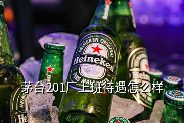 茅臺(tái)201廠上班待遇怎么樣