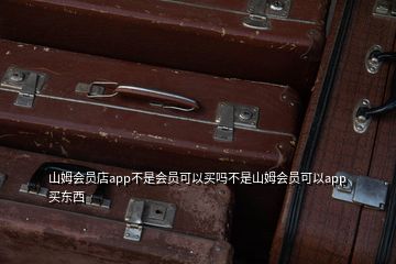 山姆會員店app不是會員可以買嗎不是山姆會員可以app買東西