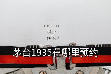 茅臺1935在哪里預(yù)約