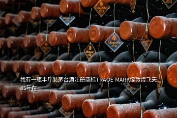 我有一瓶半斤裝茅臺酒注冊商標(biāo)TRAOE MARK像敦煌飛天85年在