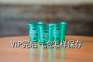 VIP完后氣泡怎樣保存