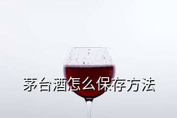 茅臺(tái)酒怎么保存方法