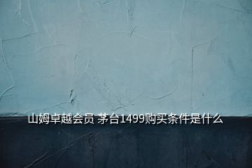 山姆卓越會(huì)員 茅臺(tái)1499購(gòu)買(mǎi)條件是什么