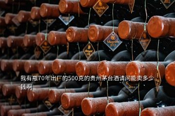 我有瓶70年出廠的500克的貴州茅臺(tái)酒請(qǐng)問(wèn)能賣(mài)多少錢(qián)啊