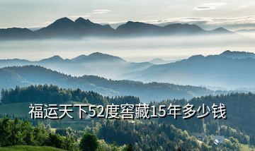 福運(yùn)天下52度窖藏15年多少錢