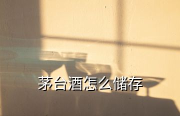 茅臺酒怎么儲存