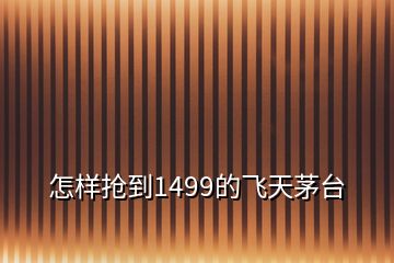 怎樣搶到1499的飛天茅臺