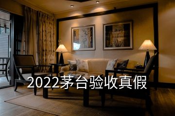 2022茅臺(tái)驗(yàn)收真假